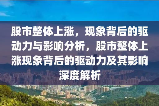 股市整体上涨，现象背后的驱动力与影响分析，股市整体上涨现象背后的驱动力及其影响深度解析