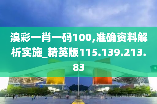 溴彩一肖一码100,准确资料解析实施_精英版115.139.213.83