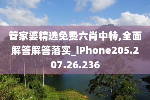 管家婆精选免费六肖中特,全面解答解答落实_iPhone205.207.26.236