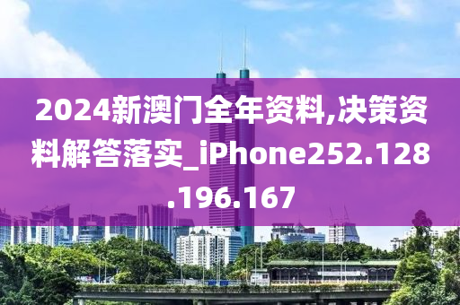 2024新澳门全年资料,决策资料解答落实_iPhone252.128.196.167