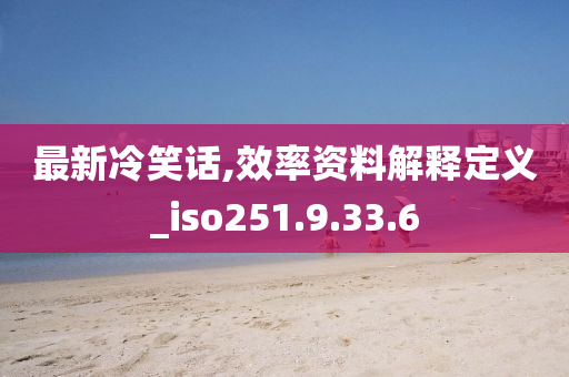 最新冷笑话,效率资料解释定义_iso251.9.33.6