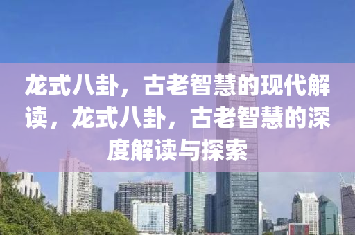 龙式八卦，古老智慧的现代解读，龙式八卦，古老智慧的深度解读与探索