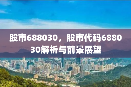 股市688030，股市代码688030解析与前景展望