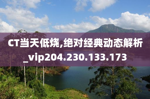 CT当天低烧,绝对经典动态解析_vip204.230.133.173