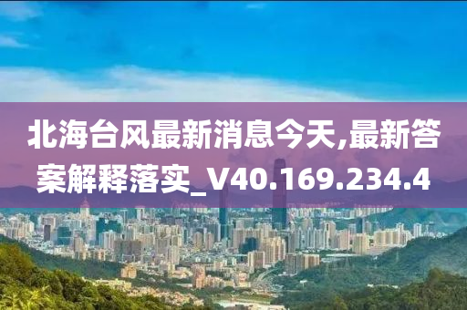 北海台风最新消息今天,最新答案解释落实_V40.169.234.4