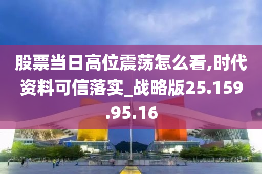 股票当日高位震荡怎么看,时代资料可信落实_战略版25.159.95.16