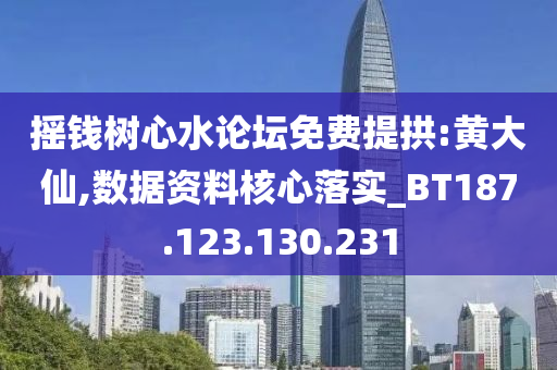 摇钱树心水论坛免费提拱:黄大仙,数据资料核心落实_BT187.123.130.231