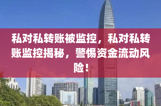 私对私转账被监控，私对私转账监控揭秘，警惕资金流动风险！