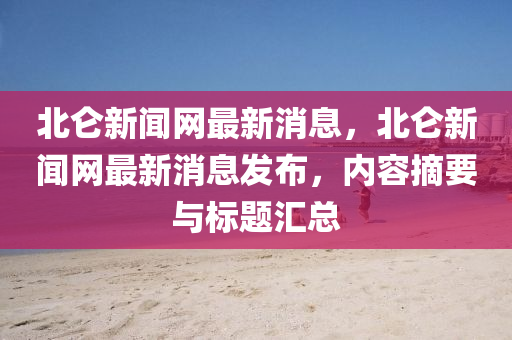 北仑新闻网最新消息，北仑新闻网最新消息发布，内容摘要与标题汇总