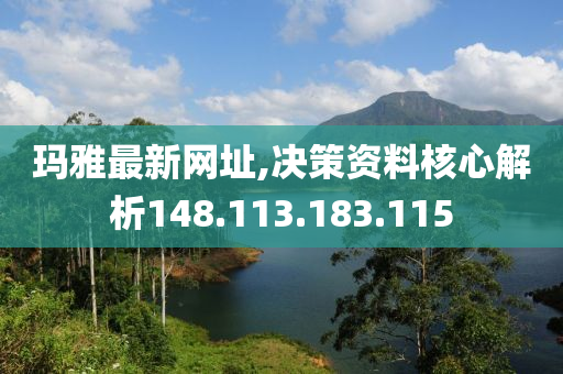 玛雅最新网址,决策资料核心解析148.113.183.115