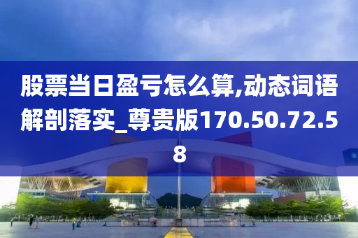 股票当日盈亏怎么算,动态词语解剖落实_尊贵版170.50.72.58