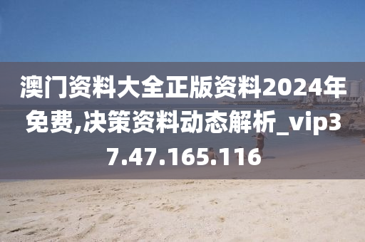 澳门资料大全正版资料2024年免费,决策资料动态解析_vip37.47.165.116