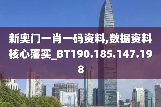 新奥门一肖一码资料,数据资料核心落实_BT190.185.147.198