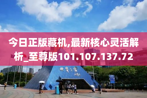 今日正版藏机,最新核心灵活解析_至尊版101.107.137.72