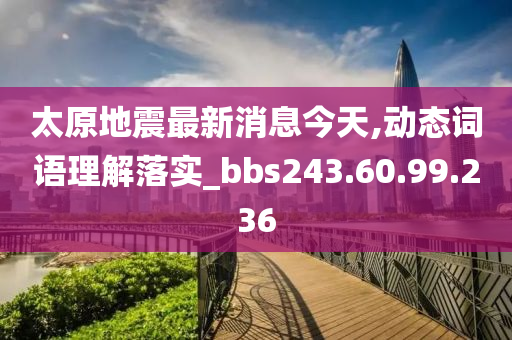 太原地震最新消息今天,动态词语理解落实_bbs243.60.99.236