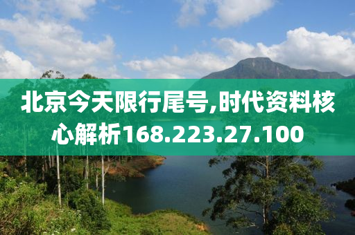 北京今天限行尾号,时代资料核心解析168.223.27.100