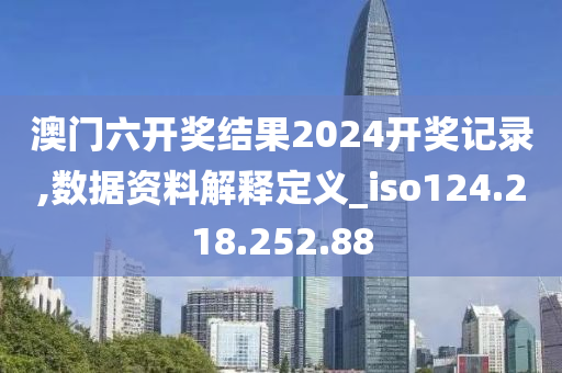 澳门六开奖结果2024开奖记录,数据资料解释定义_iso124.218.252.88