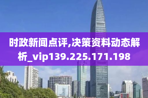 时政新闻点评,决策资料动态解析_vip139.225.171.198