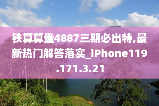 铁算算盘4887三期必出特,最新热门解答落实_iPhone119.171.3.21