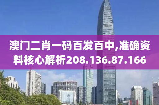 澳门二肖一码百发百中,准确资料核心解析208.136.87.166