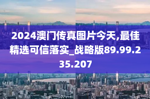 2024澳门传真图片今天,最佳精选可信落实_战略版89.99.235.207