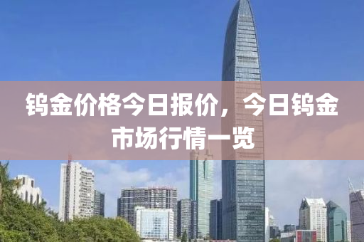 钨金价格今日报价，今日钨金市场行情一览