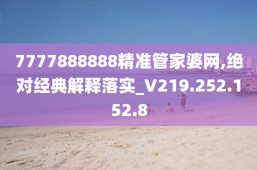 7777888888精准管家婆网,绝对经典解释落实_V219.252.152.8