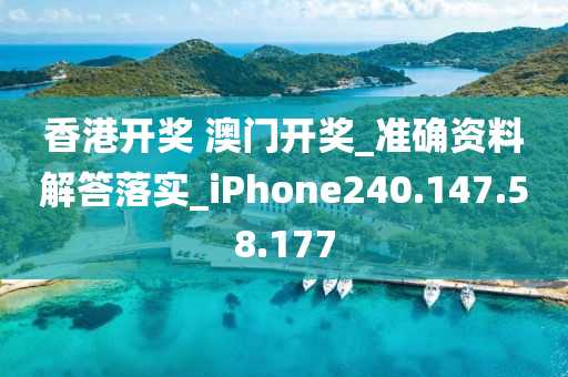 香港开奖 澳门开奖_准确资料解答落实_iPhone240.147.58.177