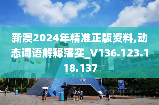 新澳2024年精准正版资料,动态词语解释落实_V136.123.118.137