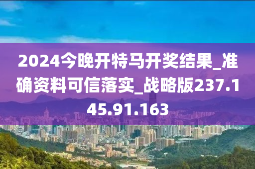 2024今晚开特马开奖结果_准确资料可信落实_战略版237.145.91.163