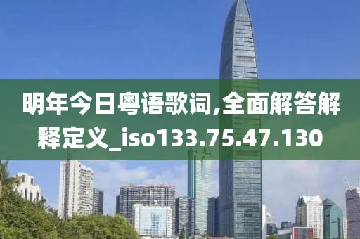 明年今日粤语歌词,全面解答解释定义_iso133.75.47.130