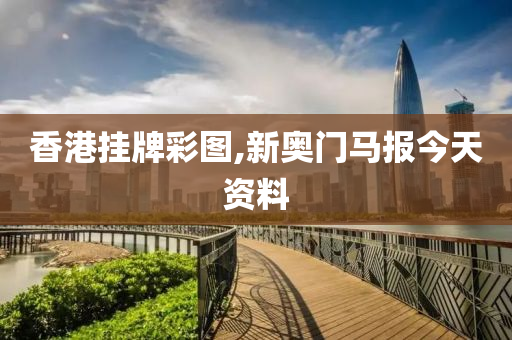 香港挂牌彩图,新奥门马报今天资料