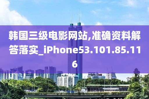 韩国三级电影网站,准确资料解答落实_iPhone53.101.85.116