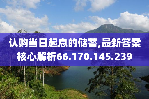 认购当日起息的储蓄,最新答案核心解析66.170.145.239