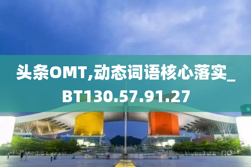 头条OMT,动态词语核心落实_BT130.57.91.27