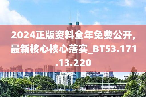 2024正版资料全年免费公开,最新核心核心落实_BT53.171.13.220