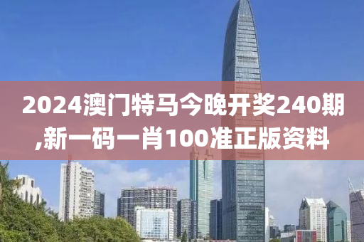 2024澳门特马今晚开奖240期,新一码一肖100准正版资料