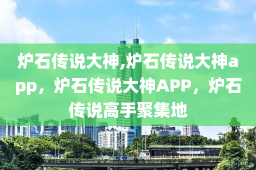 炉石传说大神,炉石传说大神app，炉石传说大神APP，炉石传说高手聚集地