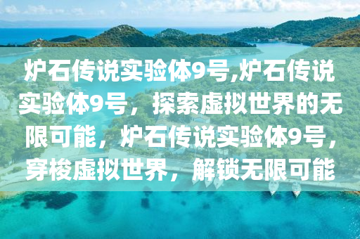 炉石传说实验体9号,炉石传说实验体9号，探索虚拟世界的无限可能，炉石传说实验体9号，穿梭虚拟世界，解锁无限可能