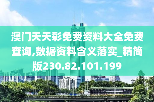 澳门天天彩免费资料大全免费查询,数据资料含义落实_精简版230.82.101.199