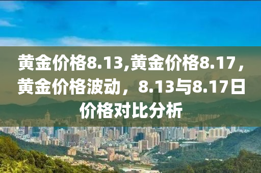 黄金价格8.13,黄金价格8.17，黄金价格波动，8.13与8.17日价格对比分析