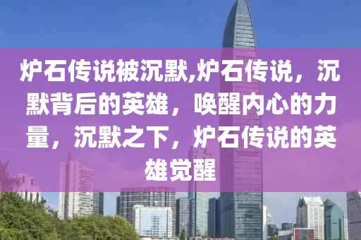 炉石传说被沉默,炉石传说，沉默背后的英雄，唤醒内心的力量，沉默之下，炉石传说的英雄觉醒