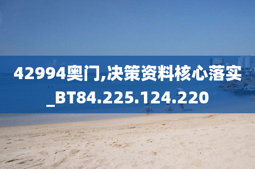 42994奥门,决策资料核心落实_BT84.225.124.220