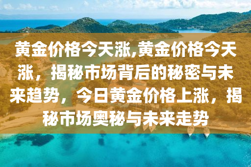 黄金价格今天涨,黄金价格今天涨，揭秘市场背后的秘密与未来趋势，今日黄金价格上涨，揭秘市场奥秘与未来走势