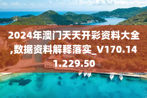 2024年澳门天天开彩资料大全,数据资料解释落实_V170.141.229.50