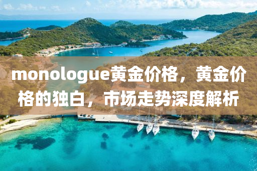 monologue黄金价格，黄金价格的独白，市场走势深度解析