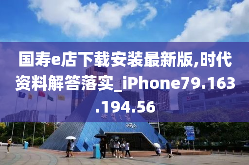 国寿e店下载安装最新版,时代资料解答落实_iPhone79.163.194.56