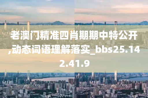 老澳门精准四肖期期中特公开,动态词语理解落实_bbs25.142.41.9