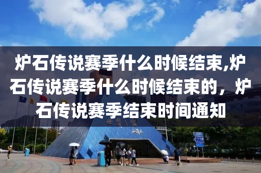 炉石传说赛季什么时候结束,炉石传说赛季什么时候结束的，炉石传说赛季结束时间通知