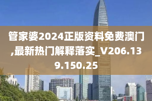 管家婆2024正版资料免费澳门,最新热门解释落实_V206.139.150.25